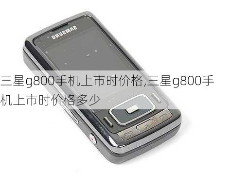 三星g800手机上市时价格,三星g800手机上市时价格多少