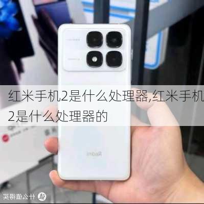 红米手机2是什么处理器,红米手机2是什么处理器的