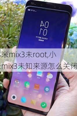 小米mix3未root,小米mix3未知来源怎么关闭