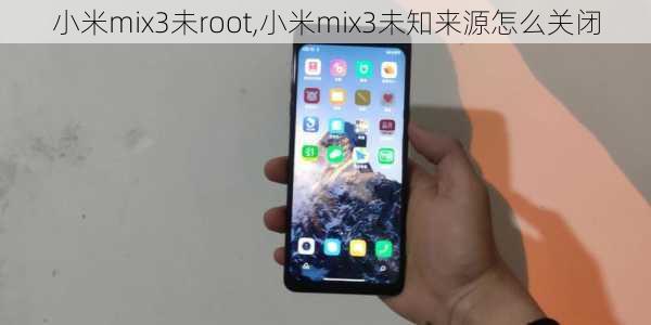 小米mix3未root,小米mix3未知来源怎么关闭