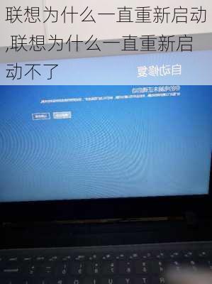 联想为什么一直重新启动,联想为什么一直重新启动不了