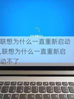 联想为什么一直重新启动,联想为什么一直重新启动不了