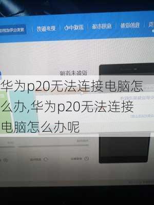 华为p20无法连接电脑怎么办,华为p20无法连接电脑怎么办呢