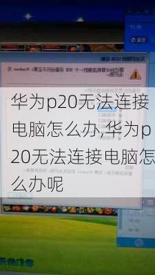 华为p20无法连接电脑怎么办,华为p20无法连接电脑怎么办呢