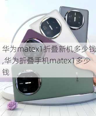 华为matex1折叠新机多少钱,华为折叠手机matex1多少钱