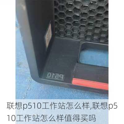 联想p510工作站怎么样,联想p510工作站怎么样值得买吗