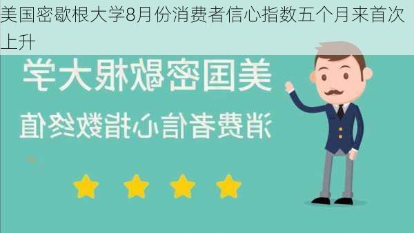 美国密歇根大学8月份消费者信心指数五个月来首次上升