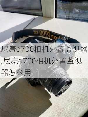 尼康d700相机外置监视器,尼康d700相机外置监视器怎么用