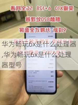 华为畅玩6x是什么处理器,华为畅玩6x是什么处理器型号