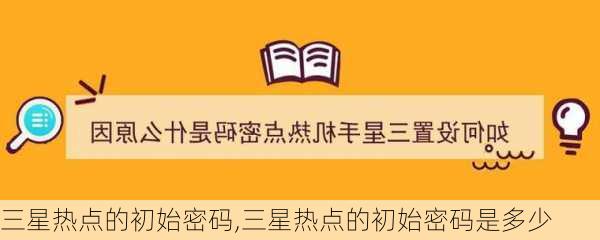 三星热点的初始密码,三星热点的初始密码是多少