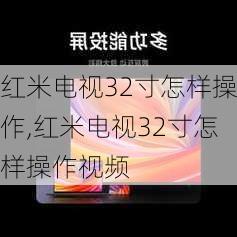 红米电视32寸怎样操作,红米电视32寸怎样操作视频