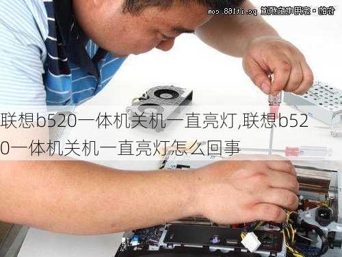 联想b520一体机关机一直亮灯,联想b520一体机关机一直亮灯怎么回事