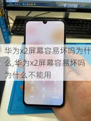 华为x2屏幕容易坏吗为什么,华为x2屏幕容易坏吗为什么不能用