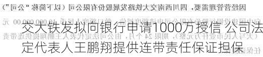 交大铁发拟向银行申请1000万授信 公司法定代表人王鹏翔提供连带责任保证担保