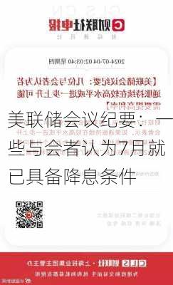 美联储会议纪要：一些与会者认为7月就已具备降息条件