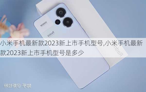 小米手机最新款2023新上市手机型号,小米手机最新款2023新上市手机型号是多少