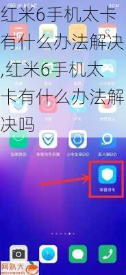 红米6手机太卡有什么办法解决,红米6手机太卡有什么办法解决吗
