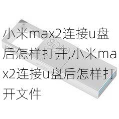 小米max2连接u盘后怎样打开,小米max2连接u盘后怎样打开文件