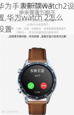 华为手表新款watch2设置,华为watch 2怎么设置