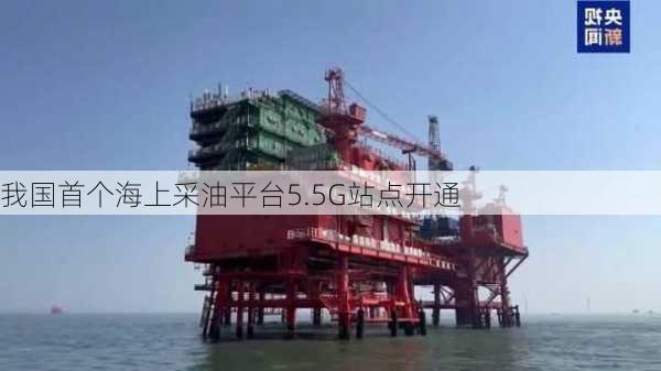 我国首个海上采油平台5.5G站点开通