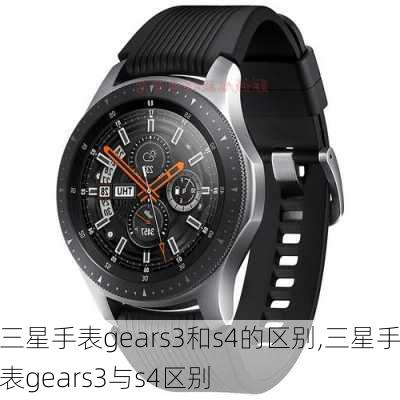 三星手表gears3和s4的区别,三星手表gears3与s4区别