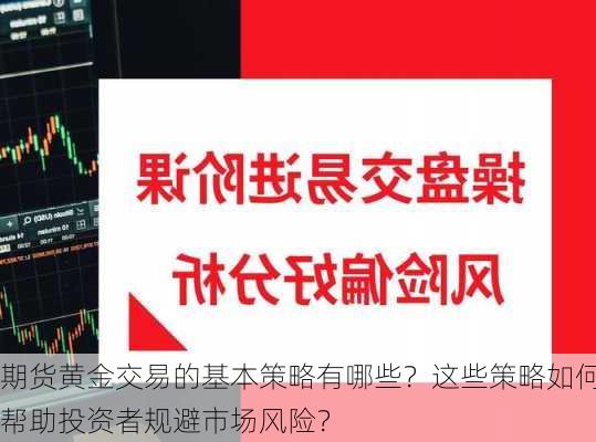 期货黄金交易的基本策略有哪些？这些策略如何帮助投资者规避市场风险？