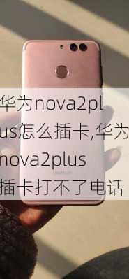 华为nova2plus怎么插卡,华为nova2plus插卡打不了电话