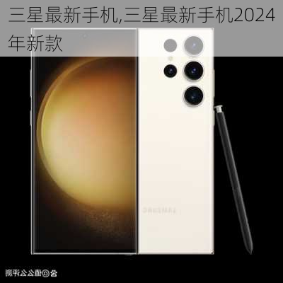 三星最新手机,三星最新手机2024年新款