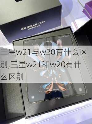 三星w21与w20有什么区别,三星w21和w20有什么区别