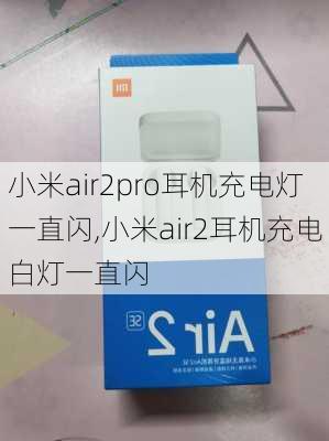 小米air2pro耳机充电灯一直闪,小米air2耳机充电白灯一直闪