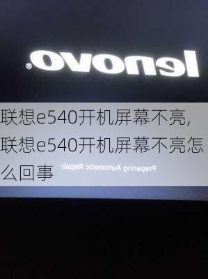 联想e540开机屏幕不亮,联想e540开机屏幕不亮怎么回事