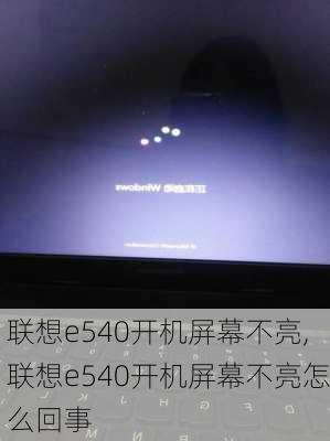 联想e540开机屏幕不亮,联想e540开机屏幕不亮怎么回事