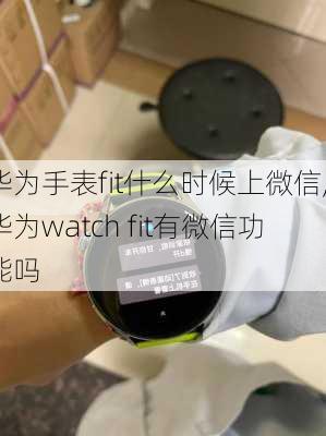 华为手表fit什么时候上微信,华为watch fit有微信功能吗