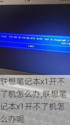 联想笔记本x1开不了机怎么办,联想笔记本x1开不了机怎么办呢