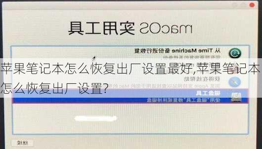 苹果笔记本怎么恢复出厂设置最好,苹果笔记本怎么恢复出厂设置?