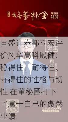 国盛证券郭立宏评价风华高科殷健：稳得住、耐得住、守得住的性格与韧性 在董秘圈打下了属于自己的傲然业绩