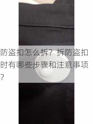 防盗扣怎么拆？拆防盗扣时有哪些步骤和注意事项？