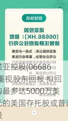 诺亚控股(06686)重视股东回报 拟回购最多达5000万美元的美国存托股或普通股