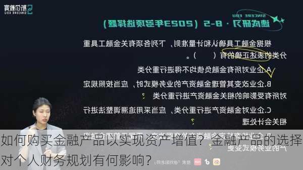 如何购买金融产品以实现资产增值？金融产品的选择对个人财务规划有何影响？