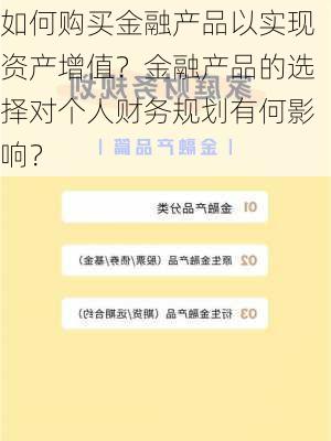 如何购买金融产品以实现资产增值？金融产品的选择对个人财务规划有何影响？