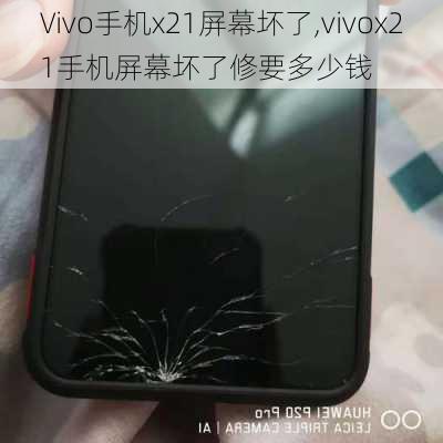 Vivo手机x21屏幕坏了,vivox21手机屏幕坏了修要多少钱