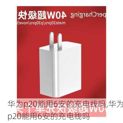 华为p20能用6安的充电线吗,华为p20能用6安的充电线吗