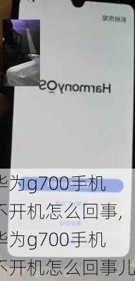 华为g700手机不开机怎么回事,华为g700手机不开机怎么回事儿