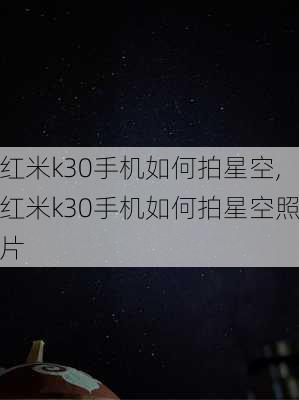 红米k30手机如何拍星空,红米k30手机如何拍星空照片