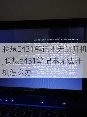 联想E431笔记本无法开机,联想e431笔记本无法开机怎么办