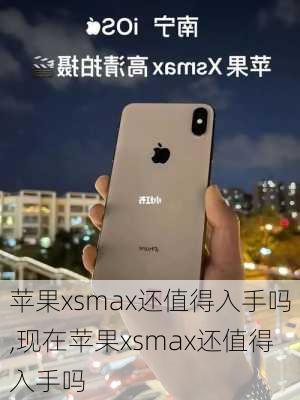 苹果xsmax还值得入手吗,现在苹果xsmax还值得入手吗