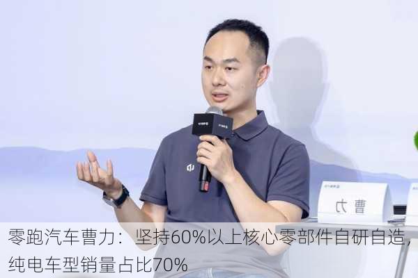 零跑汽车曹力：坚持60%以上核心零部件自研自造，纯电车型销量占比70%