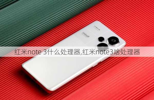 红米note 3什么处理器,红米note3啥处理器