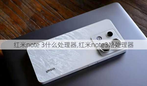 红米note 3什么处理器,红米note3啥处理器