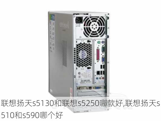 联想扬天s5130和联想s5250哪款好,联想扬天s510和s590哪个好